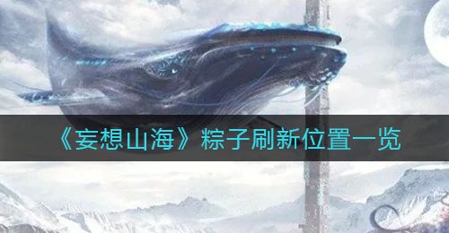 《妄想山海》粽子刷新位置一览