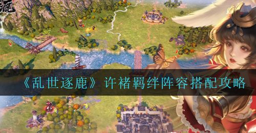 《乱世逐鹿》许褚羁绊阵容搭配攻略