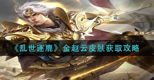 《乱世逐鹿》金赵云皮肤获取攻略