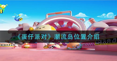 《蛋仔派对》潮流岛位置介绍