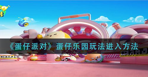 《蛋仔派对》蛋仔乐园玩法进入方法