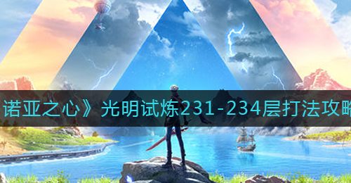 《诺亚之心》光明试炼231-234层打法攻略