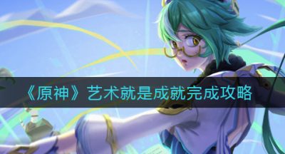 《原神》艺术就是成就完成攻略
