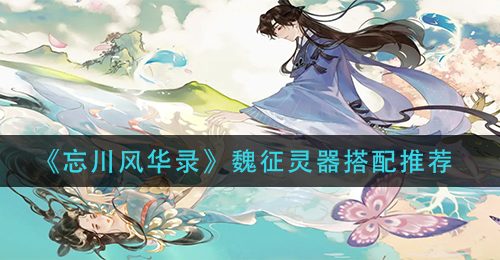 《忘川风华录》魏征灵器搭配推荐