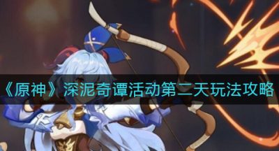 《原神》深泥奇谭活动第二天玩法攻略