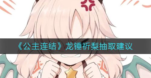 《公主连结》龙锤祈梨抽取建议