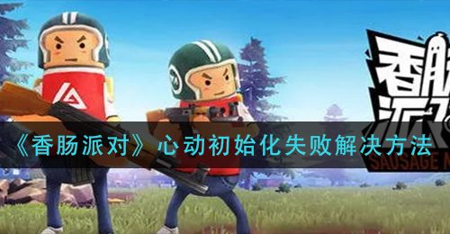 《香肠派对》心动初始化失败解决方法