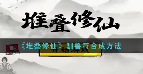 《堆叠修仙》驯兽符合成方法