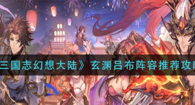 《三国志幻想大陆》玄渊吕布阵容推荐攻略