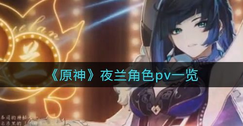 《原神》夜兰角色pv一览