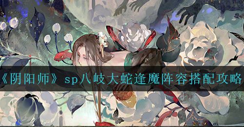 《阴阳师》sp八岐大蛇逢魔阵容搭配攻略