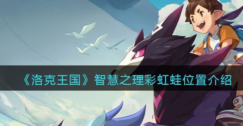 《洛克王国》智慧之理彩虹蛙位置介绍