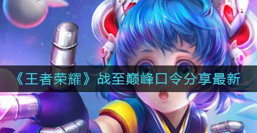 《王者荣耀》战至巅峰口令分享最新2022
