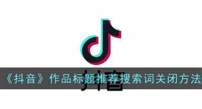 《抖音》作品标题推荐搜索词关闭方法