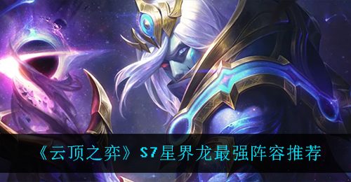 《云顶之弈》S7星界龙最强阵容推荐