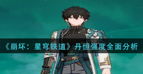 《崩坏：星穹铁道》丹恒强度全面分析