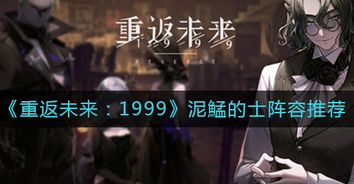 《重返未来：1999》泥鯭的士阵容推荐