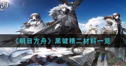 《明日方舟》黑键精二材料一览
