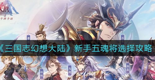 《三国志幻想大陆》新手五魂将选择攻略