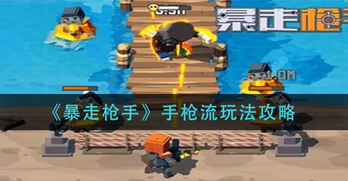 《暴走枪手》手枪流玩法攻略