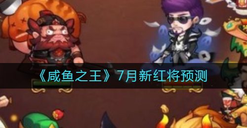《咸鱼之王》7月新红将预测