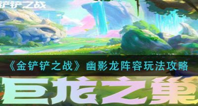 《金铲铲之战》幽影龙阵容玩法攻略