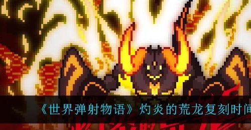 《世界弹射物语》灼炎的荒龙复刻时间介绍