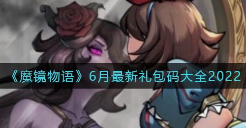 《魔镜物语》6月最新礼包码大全2022