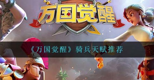《万国觉醒》骑兵天赋推荐