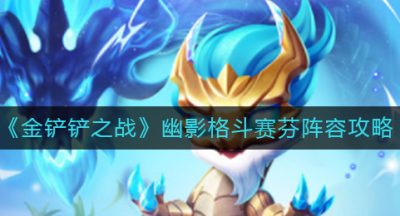《金铲铲之战》幽影格斗赛芬阵容攻略
