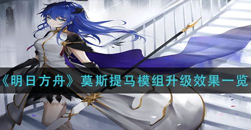 《明日方舟》莫斯提马模组升级效果一览