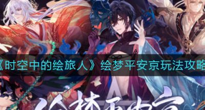 《时空中的绘旅人》绘梦平安京玩法攻略