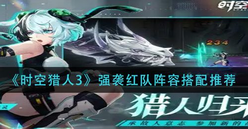《时空猎人3》强袭红队阵容搭配推荐