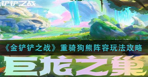 《金铲铲之战》重骑狗熊阵容玩法攻略
