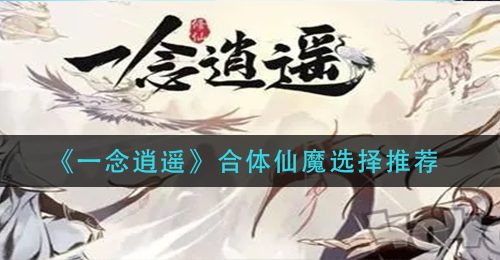 《一念逍遥》合体仙魔选择推荐