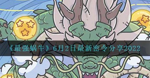 《最强蜗牛》6月2日最新密令分享2022