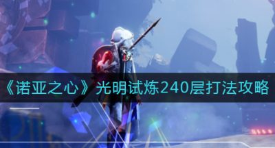 《诺亚之心》光明试炼240层打法攻略