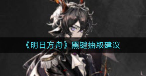《明日方舟》黑键抽取建议