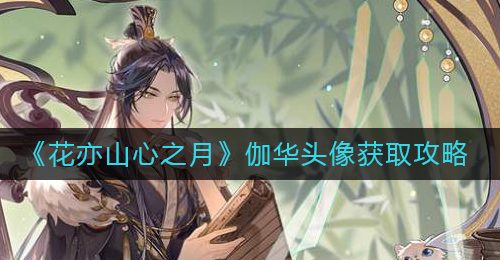 《花亦山心之月》伽华头像获取攻略