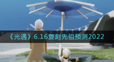《光遇》6.16复刻先祖预测2022