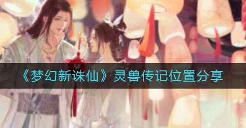 《梦幻新诛仙》灵兽传记位置分享