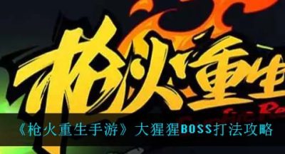 《枪火重生手游》大猩猩BOSS打法攻略