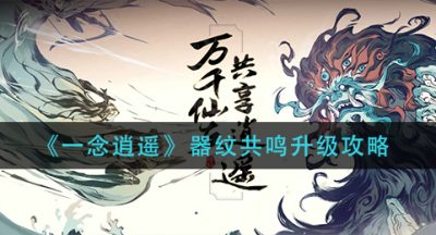 《一念逍遥》器纹共鸣升级攻略