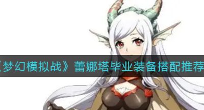 《梦幻模拟战》蕾娜塔毕业装备搭配推荐