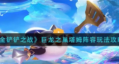《金铲铲之战》巨龙之巢塔姆阵容玩法攻略