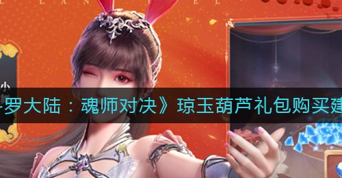 《斗罗大陆：魂师对决》琼玉葫芦礼包购买建议