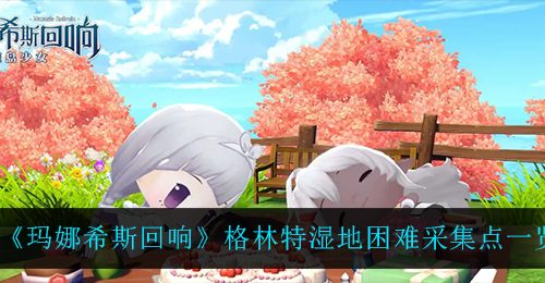 《玛娜希斯回响》格林特湿地困难采集点一览