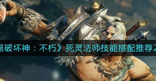 《暗黑破坏神：不朽》死灵法师技能搭配推荐2022
