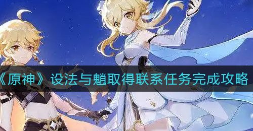 《原神》设法与魈取得联系任务完成攻略