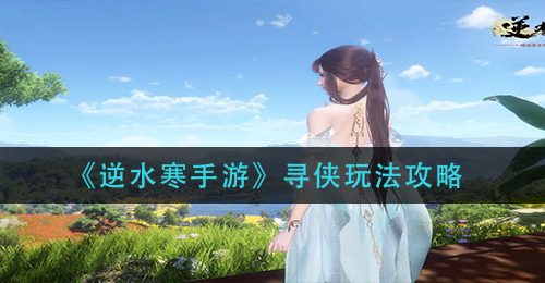 《逆水寒手游》寻侠玩法攻略